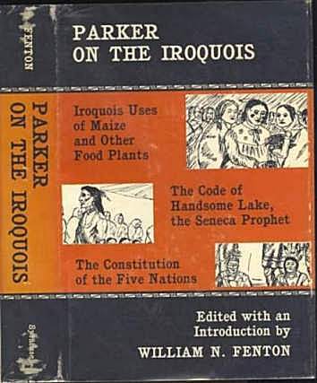 Parker on the Iroquois: Iroquois Uses of Maize and Other Food Plants; The Code of Handsome Lake, the Seneca Prophet; The Constitution of the Five Nations