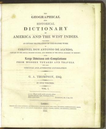 The Geographical and Historical Dictionary of America and the West Indies . Containing an entire translation of the Spanish work of Colonel Don Antonio de Alcedo. with large additions and compilations from modern voyages and travels, and from original and