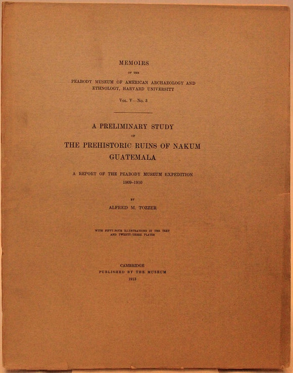 Memoirs of the Peabody Museum of American Archaeology and Ethnology, Harvard University, Vol. V. , No. 3. Preliminary Study of the Prehistoric Ruins of Nakum, Guatemala. A Report of the Peabody Museum Expedition 1909-1910